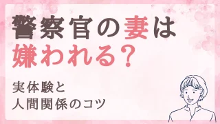警察官の妻は嫌われる？実体験と、いい人間関係を築けているコツ