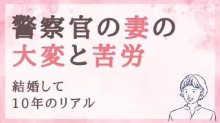 警察官の妻の大変・苦労エピソード【結婚して約10年のリアル】