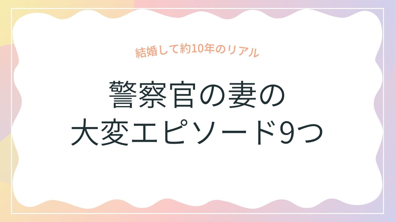 警察官の妻の大変エピソード9つ【結婚して約10年のリアル】