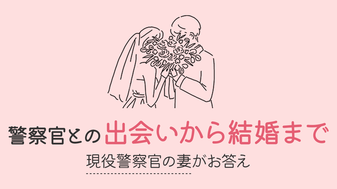 警察官の夫との出会いから結婚まで ～私のリアルエピソード～