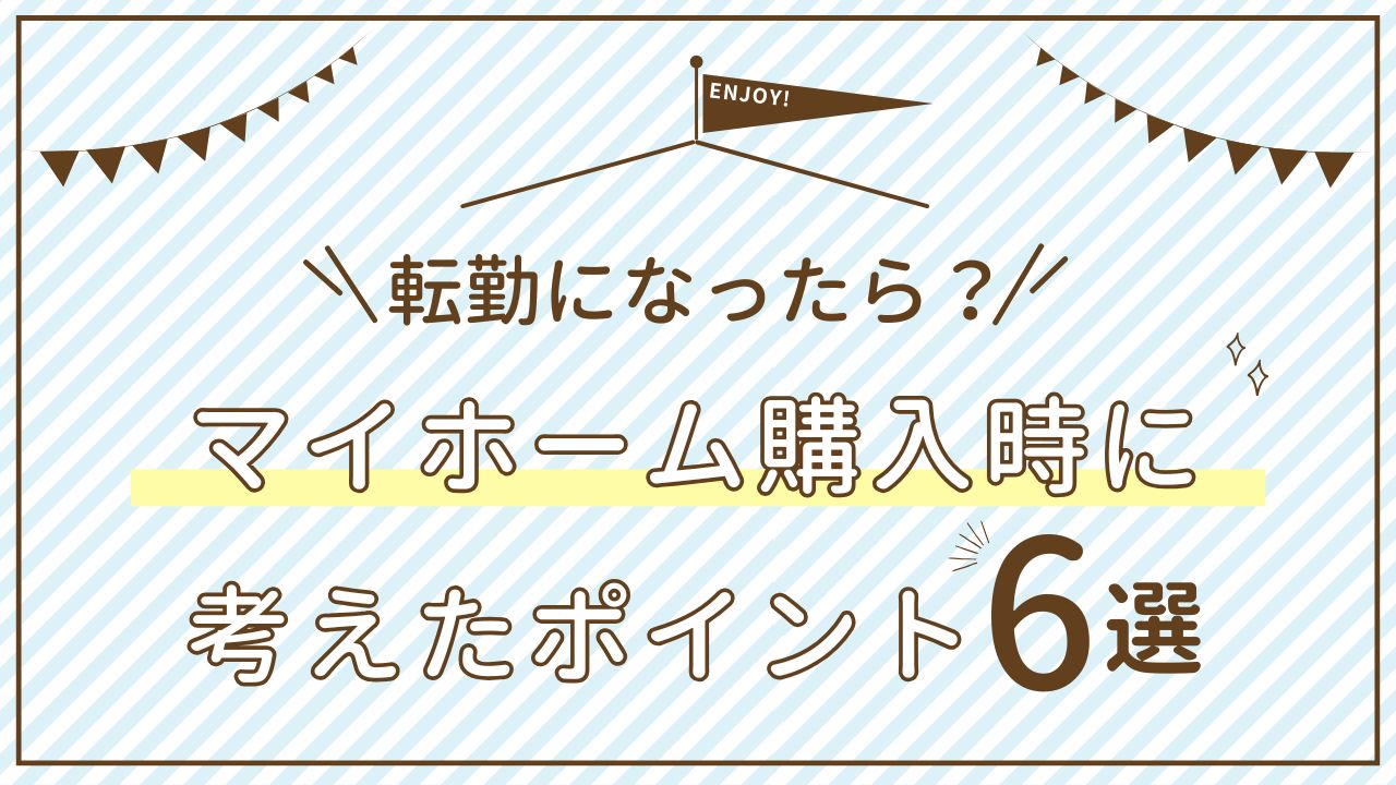 「転勤になったら？」警察官の夫がいる私が、マイホーム購入時に考えたポイント6つ