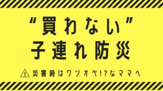 「災害時はワンオペ」ママへ。防災初心者むけ”買わない子連れ防災”の始め方