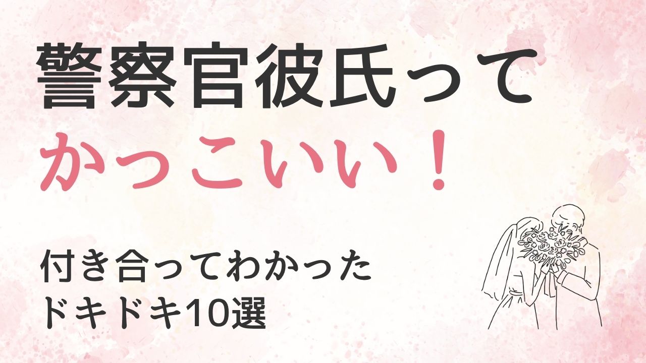 「警察官の彼氏ってかっこいい！」付き合って結婚した私が感じた10のドキドキ