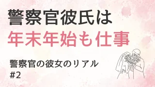 彼は大晦日も夜勤、お正月も仕事｜警察官の彼女のリアル #2