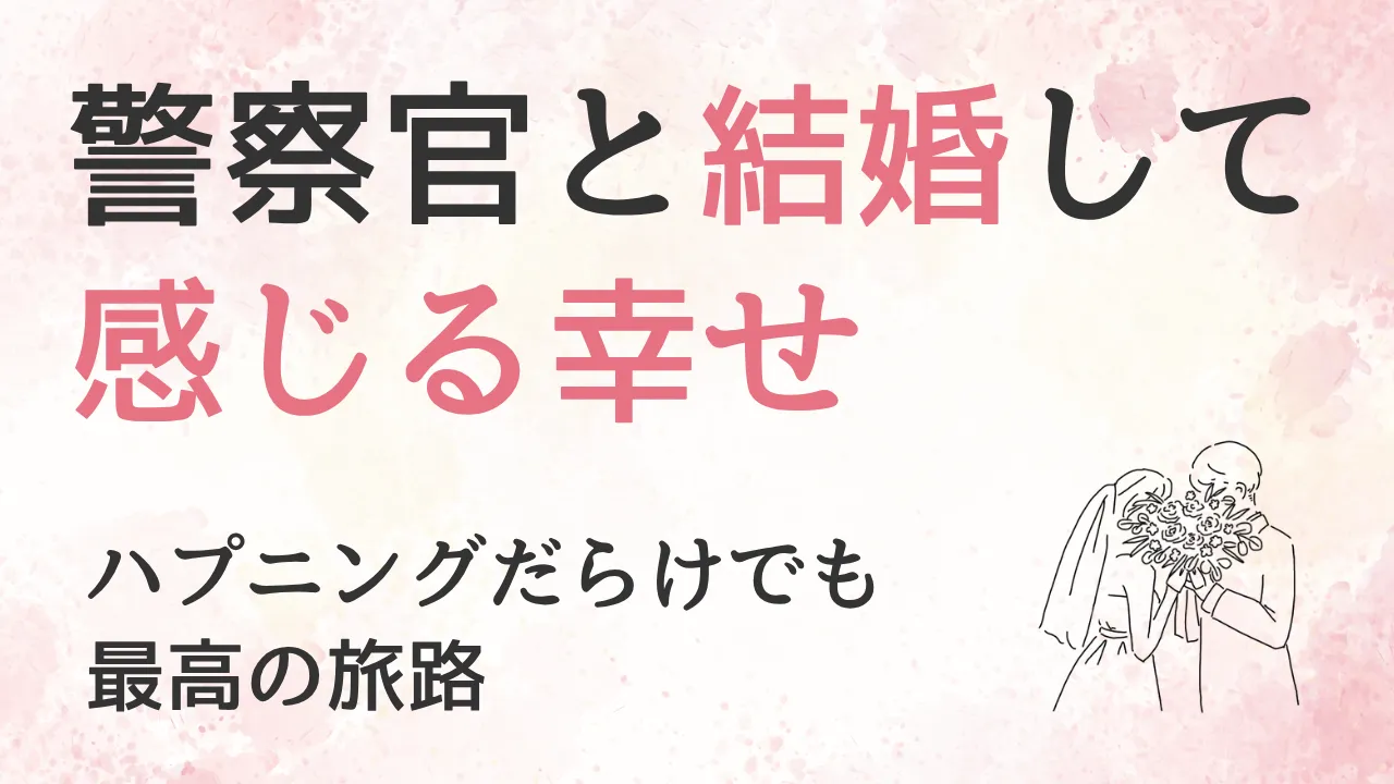 警察官と結婚して感じる、幸せの形~ハプニングだらけでも、最高の旅路~