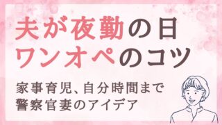 夫が夜勤の日のワンオペ家事育児、楽に乗り切るコツ6つ｜警察官の妻の工夫