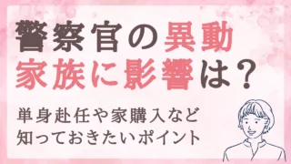 警察官の異動、家族への影響は？単身赴任や家購入など知っておきたいポイント