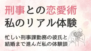 【実体験】警察官・刑事課の彼氏と付き合って結婚した私の、刑事との恋愛術