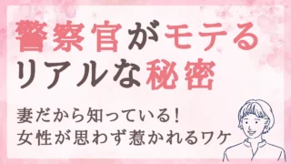 【警察官がモテる秘密】妻だから知っている!女性が思わず惹かれるリアルな理由