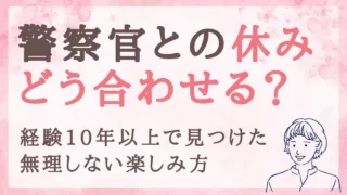 警察官との休みはこう合わせる！10年以上の経験から見つけた、無理しない楽しみ方