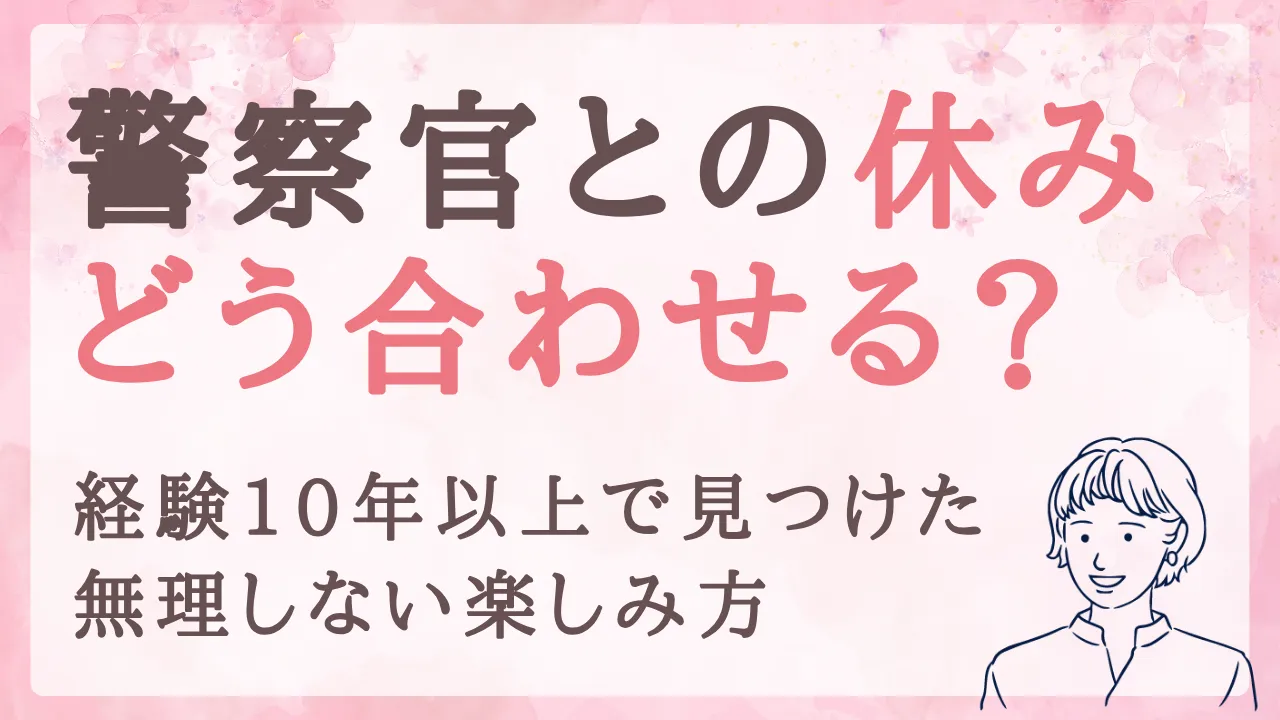 警察官との休みってどう合わせる？10年以上の経験から見つけた、無理しない楽しみ方