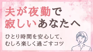 夫が夜勤で寂しいあなたへ。ひとり時間を安心して、むしろ楽しく過ごすコツ