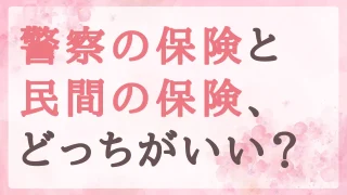 警察の保険と民間の保険、どっちがいい?|知っておきたい、4つの制度と3つの相談先