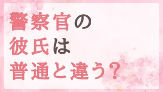 警察官の彼氏とはどんなお付き合いになる？交際して結婚した私の正直な気持ち