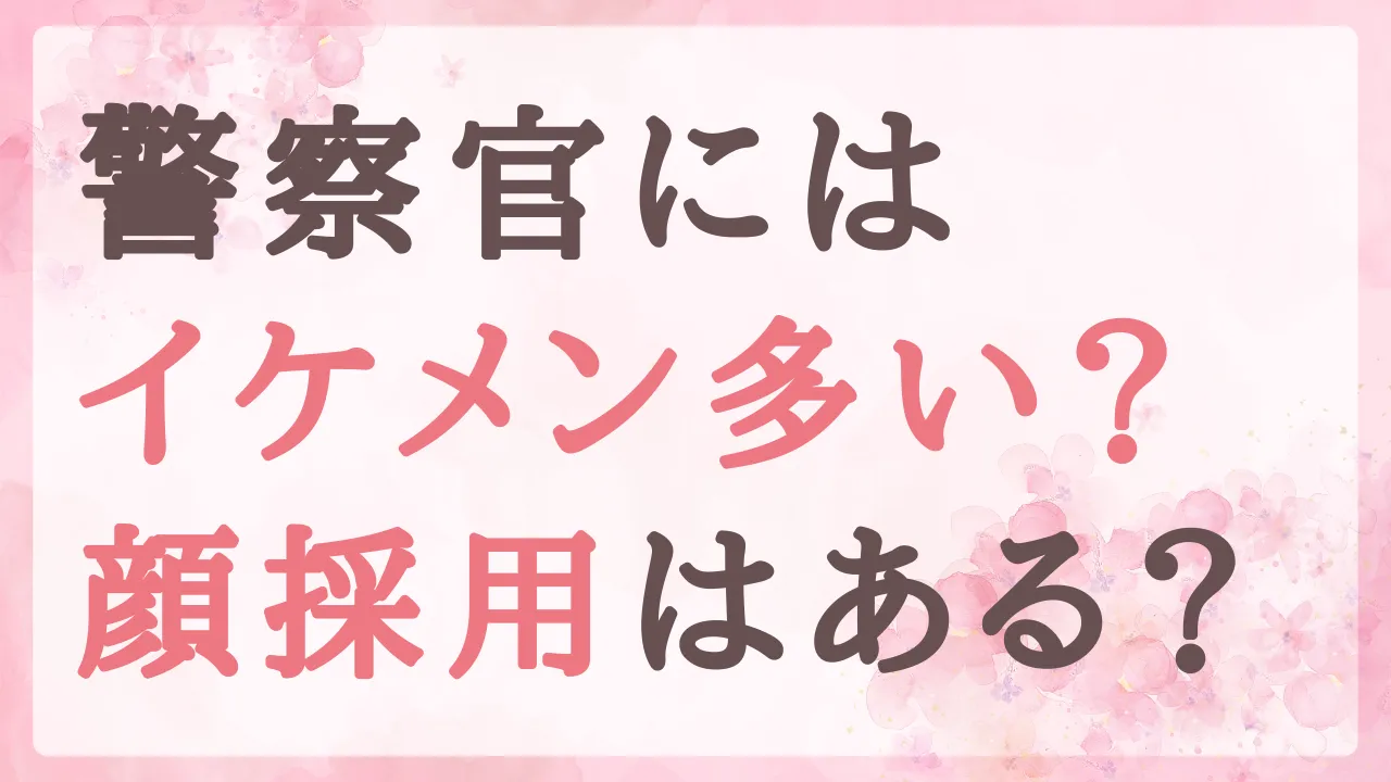 警察官はイケメンが多いの？顔採用はある？実はゲレンデマジックかもしれない話