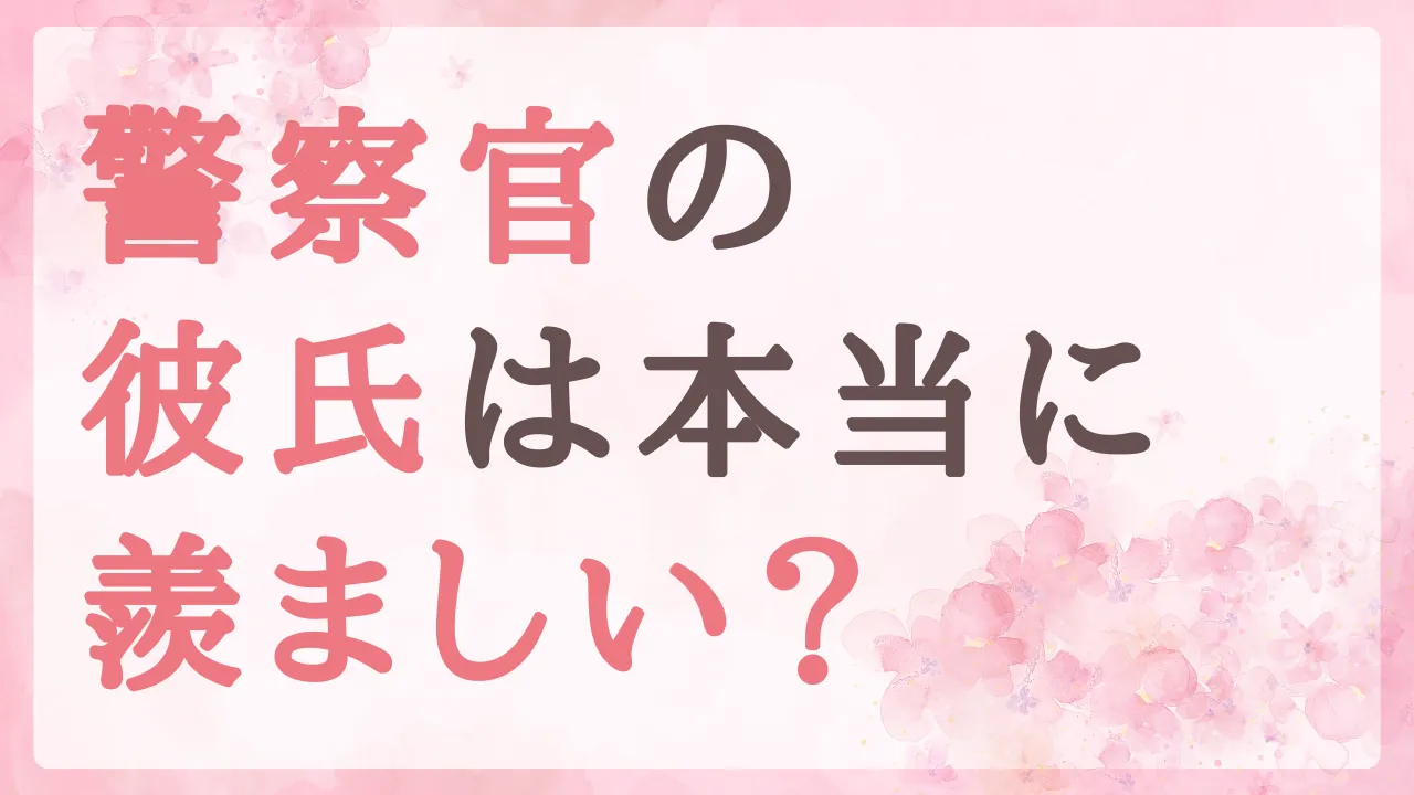 警察官の彼氏は本当に羨ましい？安定の裏にあるリアルな本音