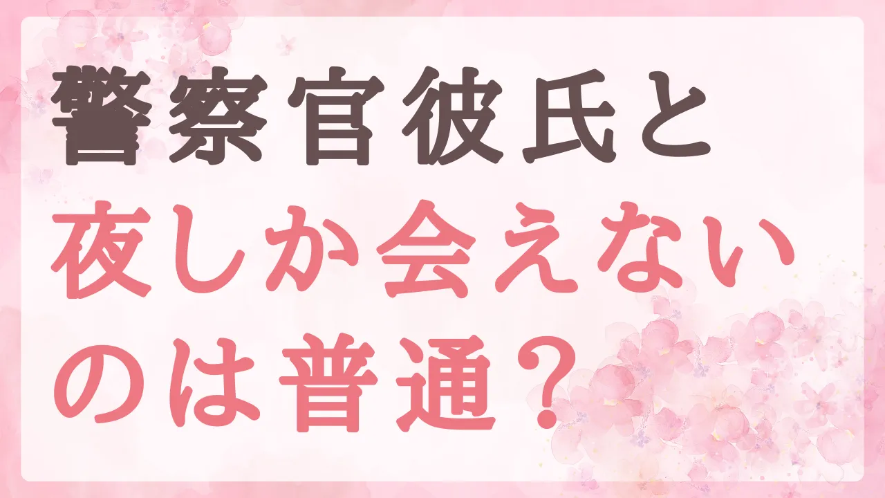 警察官の彼氏と夜しか会えないのは普通？恋がうまくいくための見極め方と向き合い方