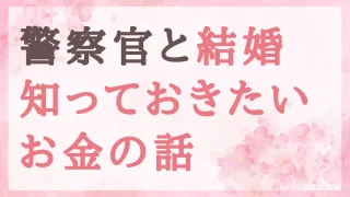 警察官と結婚する前に知っておきたいお金の話｜結婚資金・住宅・子どもの教育費